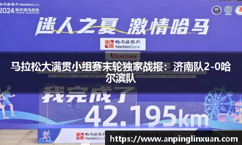 马拉松大满贯小组赛末轮独家战报：济南队2-0哈尔滨队