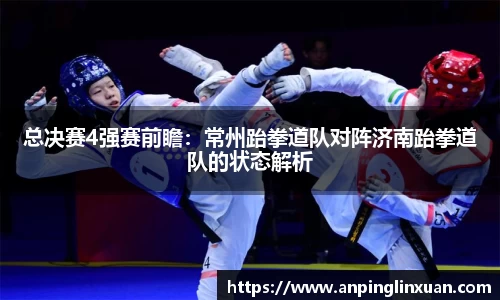 总决赛4强赛前瞻：常州跆拳道队对阵济南跆拳道队的状态解析
