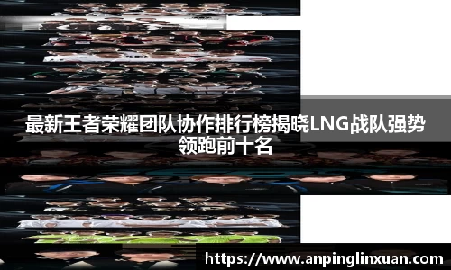 最新王者荣耀团队协作排行榜揭晓LNG战队强势领跑前十名