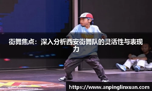 街舞焦点：深入分析西安街舞队的灵活性与表现力