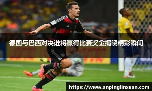 德国与巴西对决谁将赢得比赛奖金揭晓精彩瞬间